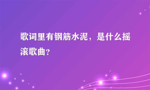 歌词里有钢筋水泥,是什么摇滚歌曲?