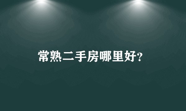 常熟二手房哪里好?