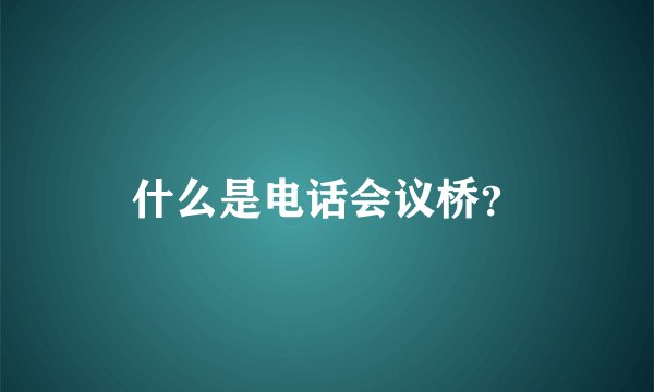 什么是电话会议桥？