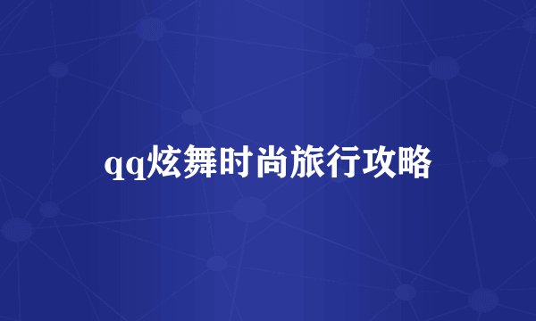 qq炫舞时尚旅行攻略