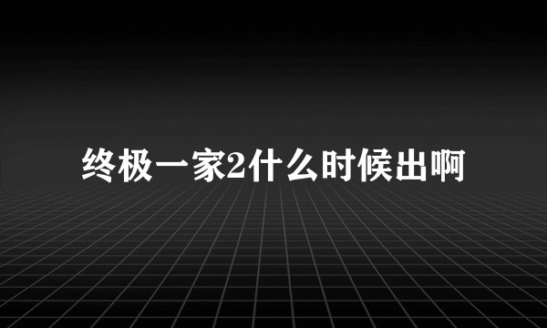 终极一家2什么时候出啊