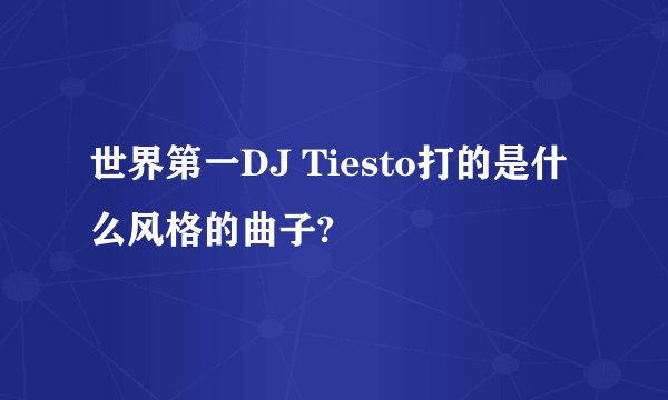 世界第一DJ Tiesto打的是什么风格的曲子?