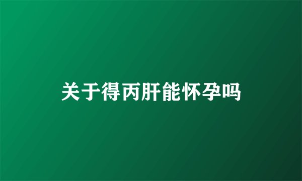 关于得丙肝能怀孕吗