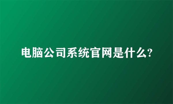 电脑公司系统官网是什么?