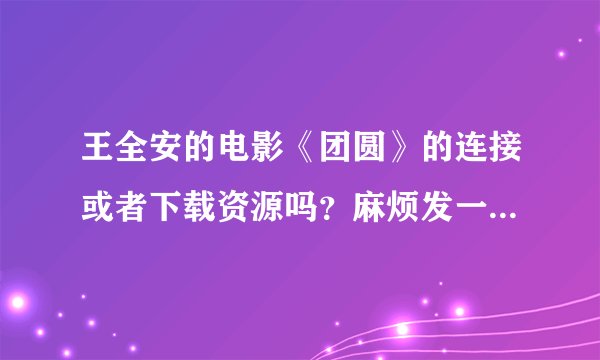 王全安的电影《团圆》的连接或者下载资源吗？麻烦发一下，谢谢。