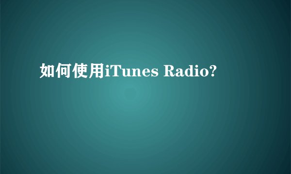 如何使用iTunes Radio?
