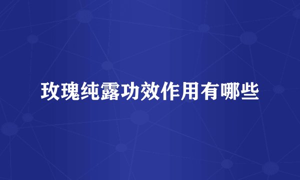 玫瑰纯露功效作用有哪些