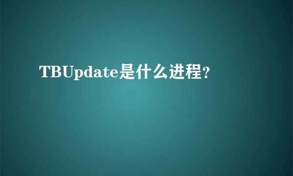 TBUpdate是什么进程？
