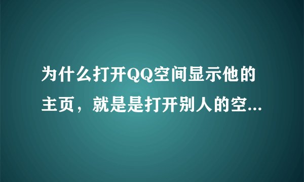 为什么打开QQ空间显示他的主页，就是是打开别人的空间那样？