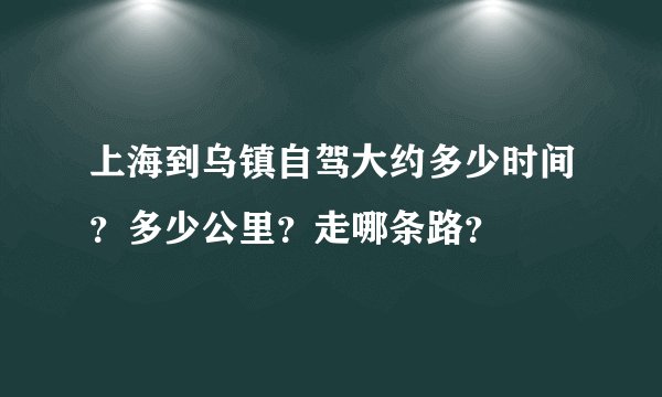 上海到乌镇自驾大约多少时间？多少公里？走哪条路？