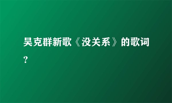 吴克群新歌《没关系》的歌词?