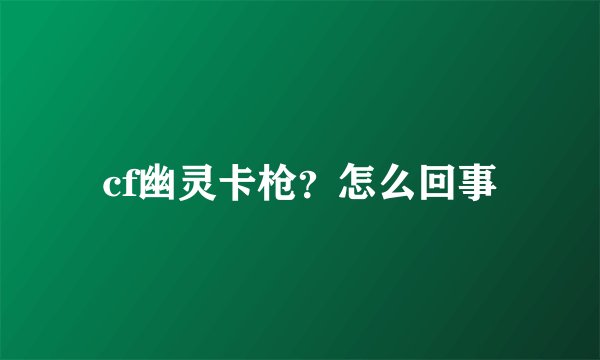 cf幽灵卡枪？怎么回事
