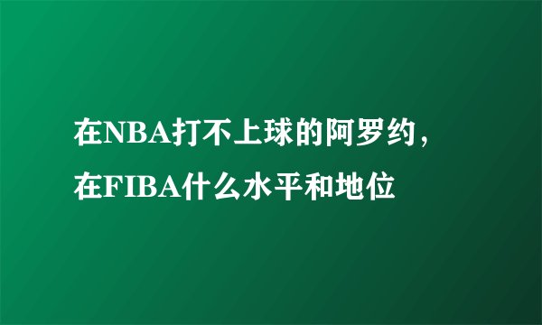 在NBA打不上球的阿罗约，在FIBA什么水平和地位