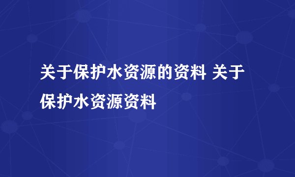 关于保护水资源的资料 关于保护水资源资料