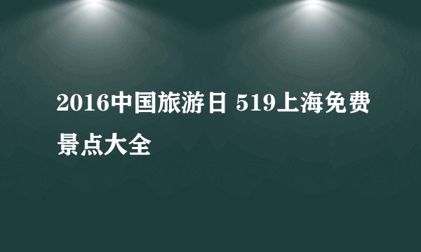 2016中国旅游日 519上海免费景点大全