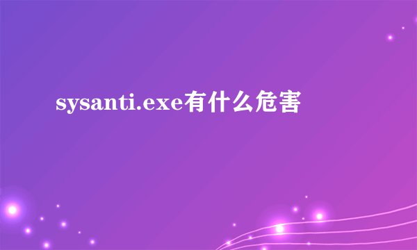 sysanti.exe有什么危害