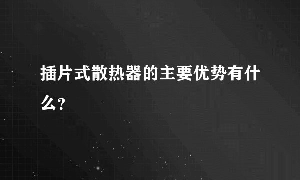 插片式散热器的主要优势有什么？