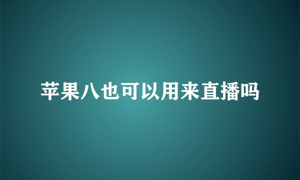 苹果八也可以用来直播吗