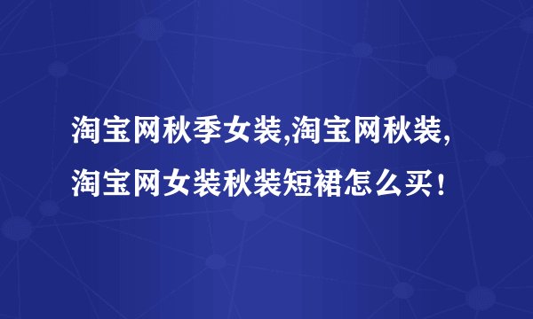 淘宝网秋季女装,淘宝网秋装,淘宝网女装秋装短裙怎么买！