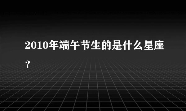 2010年端午节生的是什么星座？
