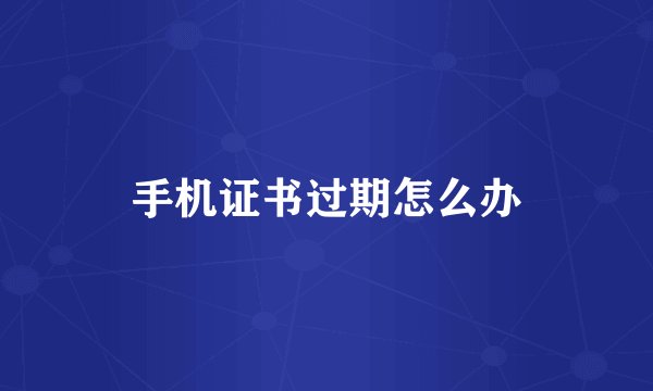 手机证书过期怎么办