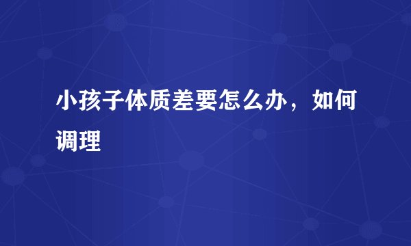 小孩子体质差要怎么办，如何调理