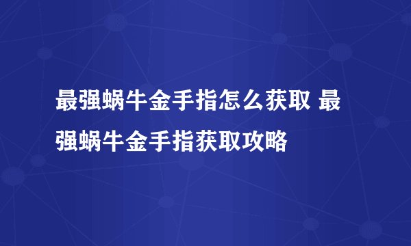 最强蜗牛金手指怎么获取 最强蜗牛金手指获取攻略