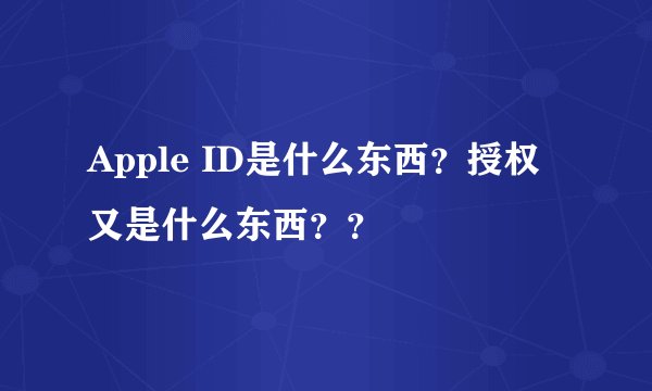 Apple ID是什么东西？授权又是什么东西？？