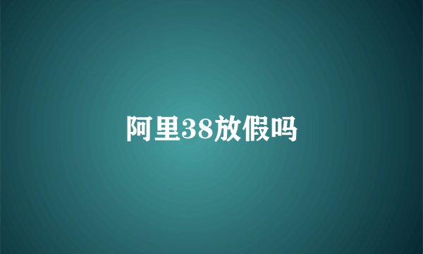 阿里38放假吗