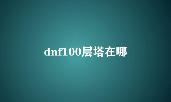 dnf100层塔在哪