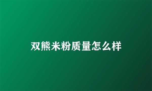 双熊米粉质量怎么样