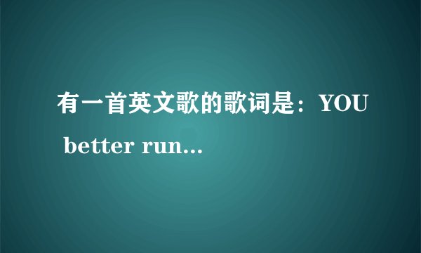 有一首英文歌的歌词是：YOU better run run run 请问是什么歌