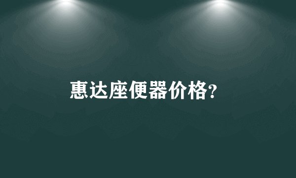 惠达座便器价格？