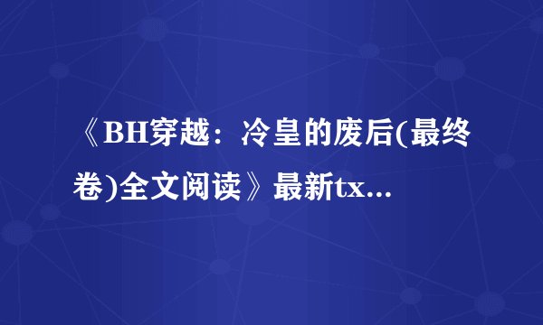 《BH穿越：冷皇的废后(最终卷)全文阅读》最新txt全集下载