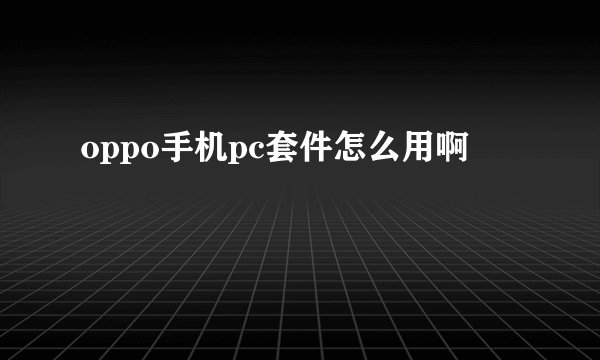 oppo手机pc套件怎么用啊