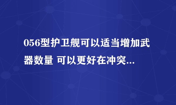 056型护卫舰可以适当增加武器数量 可以更好在冲突中占据一定的优势