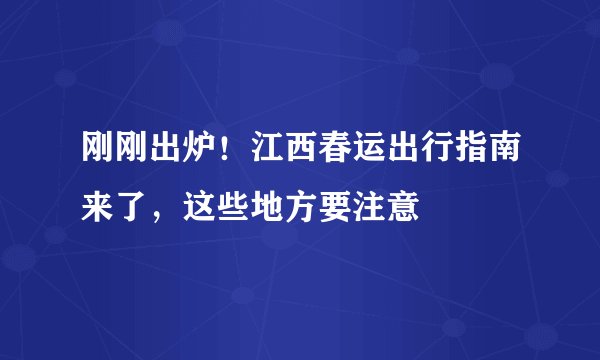 刚刚出炉！江西春运出行指南来了，这些地方要注意
