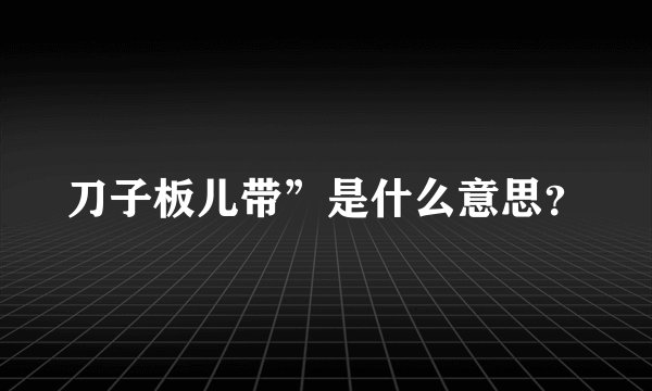 刀子板儿带”是什么意思？