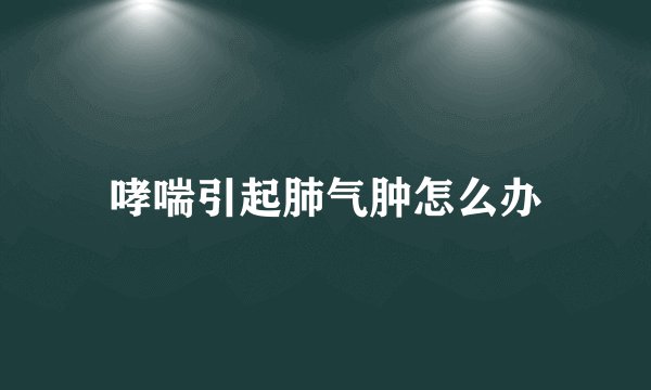 哮喘引起肺气肿怎么办
