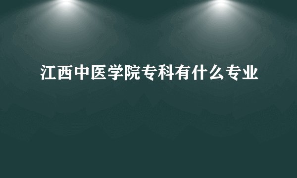 江西中医学院专科有什么专业