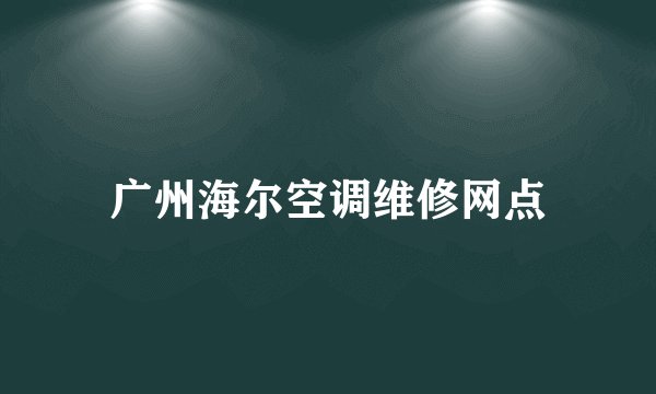 广州海尔空调维修网点