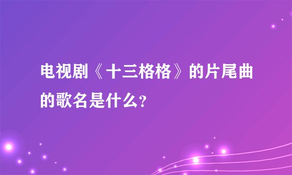 电视剧《十三格格》的片尾曲的歌名是什么?