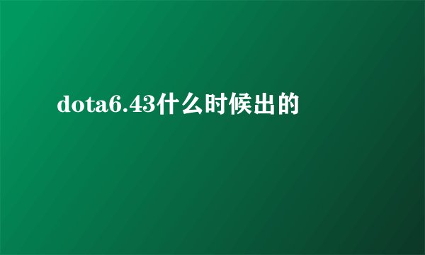 dota6.43什么时候出的