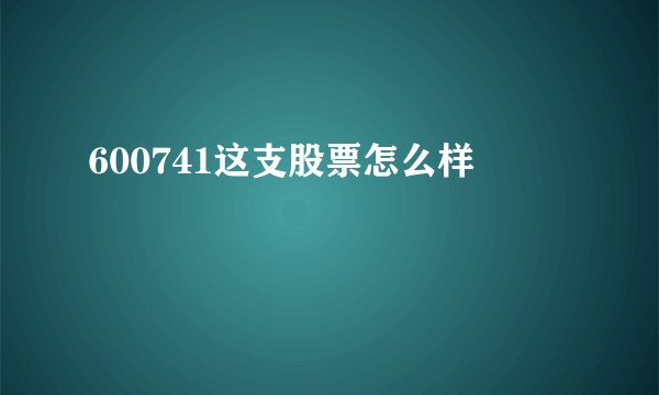 600741这支股票怎么样