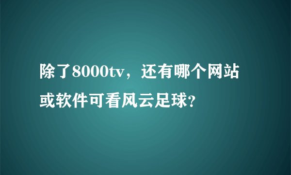 除了8000tv，还有哪个网站或软件可看风云足球？