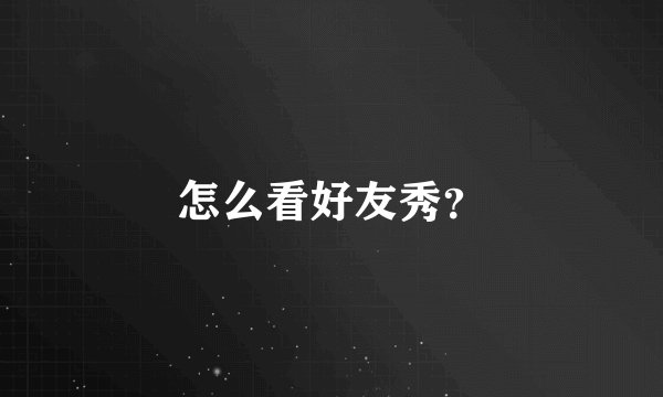 怎么看好友秀？