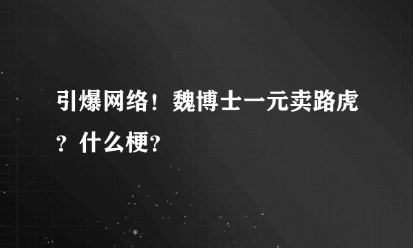 引爆网络!魏博士一元卖路虎?什么梗?