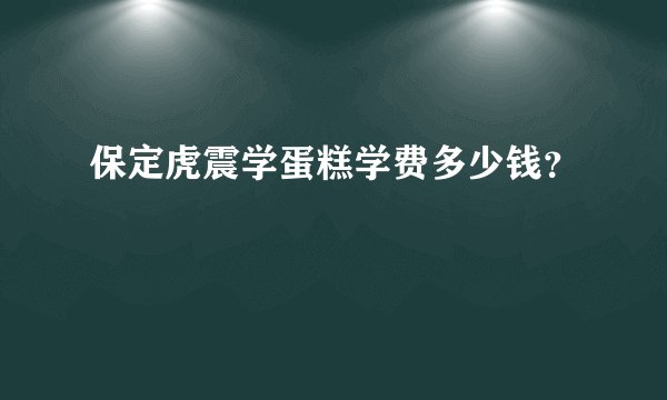 保定虎震学蛋糕学费多少钱？
