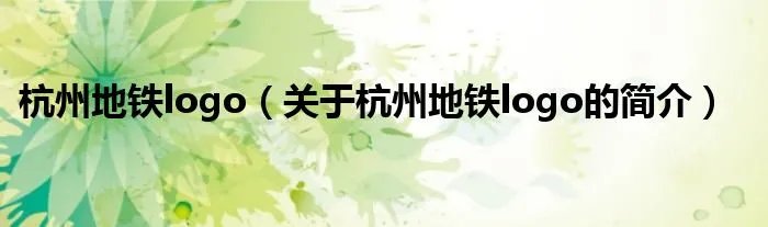 杭州地铁logo（关于杭州地铁logo的简介）