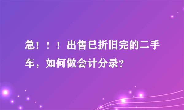 急！！！出售已折旧完的二手车，如何做会计分录？